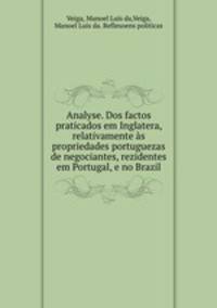 Analyse. Dos factos praticados em Inglatera, relativamente as propriedades portuguezas de negociantes, rezidentes em Portugal, e no Brazil