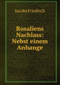 Rosaliens Nachlass: Nebst einem Anhange