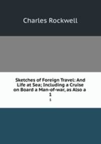Sketches of Foreign Travel: And Life at Sea; Including a Cruise on Board a Man-of-war, as Also a .. 1