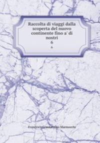 Raccolta di viaggi dalla scoperta del nuovo continente fino a` di nostri. 6