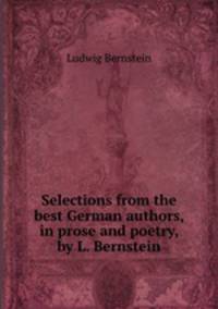 Selections from the best German authors, in prose and poetry, by L. Bernstein