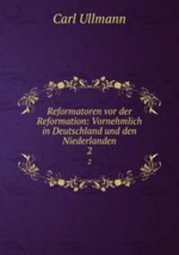 Reformatoren vor der Reformation: Vornehmlich in Deutschland und den Niederlanden. 2