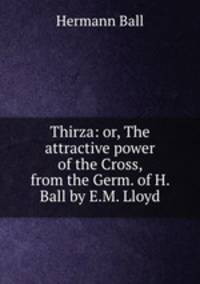 Thirza: or, The attractive power of the Cross, from the Germ. of H. Ball by E.M. Lloyd