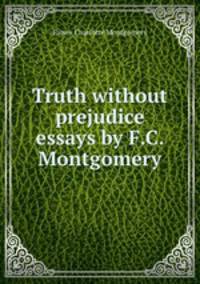 Truth without prejudice essays by F.C. Montgomery.