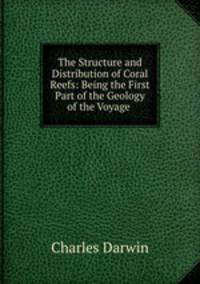 The Structure and Distribution of Coral Reefs: Being the First Part of the Geology of the Voyage .