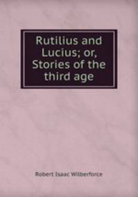 Rutilius and Lucius; or, Stories of the third age