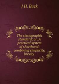 The stenographic standard; or, A practical system of shorthand: combining simplicity, brevity .
