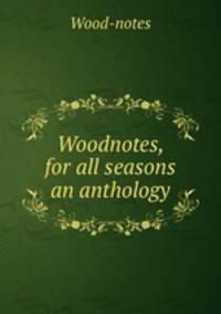 Woodnotes, for all seasons an anthology.
