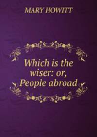 Which is the wiser: or, People abroad