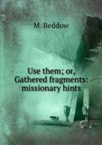 Use them; or, Gathered fragments: missionary hints