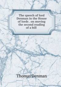 The speech of lord Denman in the House of lords . on moving the second reading of a bill .