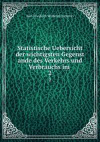 Statistische Uebersicht der wichtigsten Gegenst ande des Verkehrs und Verbrauchs im .. 2