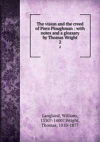 The vision and the creed of Piers Ploughman : with notes and a glossary by Thomas Wright. 2