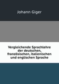 Vergleichende Sprachlehre der deutschen, franzosischen, italienischen und englischen Sprache