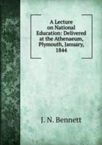 A Lecture on National Education: Delivered at the Athenaeum, Plymouth, January, 1844
