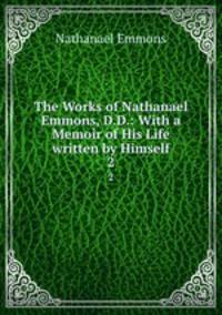 The Works of Nathanael Emmons, D.D.: With a Memoir of His Life written by Himself. 2