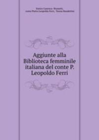 Aggiunte alla Biblioteca femminile italiana del conte P. Leopoldo Ferri