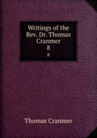 Writings of the Rev. Dr. Thomas Cranmer. 8