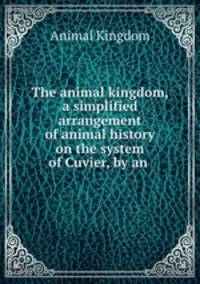 The animal kingdom, a simplified arrangement of animal history on the system of Cuvier, by an .