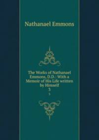 The Works of Nathanael Emmons, D.D.: With a Memoir of His Life written by Himself. 3