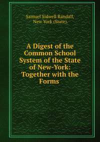 A Digest of the Common School System of the State of New-York: Together with the Forms .