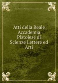 Atti della Reale Accademia Pistojese di Scienze Lettere ed Arti