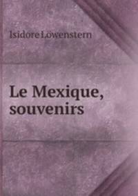 Le Mexique, souvenirs