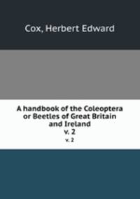 A handbook of the Coleoptera or Beetles of Great Britain and Ireland. v. 2