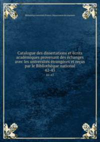 Catalogue des dissertations et ecrits academiques provenant des echanges avec les universites etrangeres et recus par le Bibliotheque national