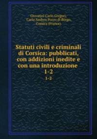 Statuti civili e criminali di Corsica: pubblicati, con addizioni inedite e con una introduzione .. 1-2
