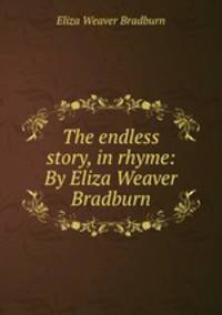 The endless story, in rhyme: By Eliza Weaver Bradburn