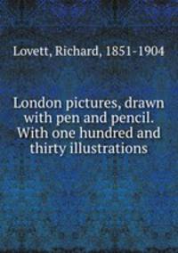 London pictures, drawn with pen and pencil. With one hundred and thirty illustrations