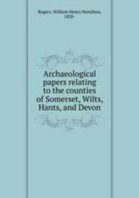 Archaeological papers relating to the counties of Somerset, Wilts, Hants, and Devon