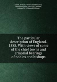The particular description of England. 1588. With views of some of the chief towns and armorial bearings of nobles and bishops