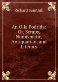 An Olla Podrida: Or, Scraps, Numismatic, Antiquarian, and Literary