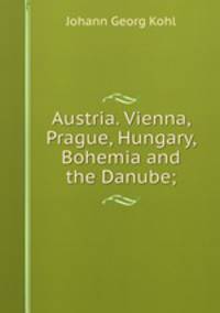 Austria. Vienna, Prague, Hungary, Bohemia and the Danube;