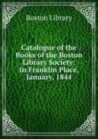 Catalogue of the Books of the Boston Library Society: In Franklin Place, January, 1844