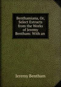 Benthamiana, Or, Select Extracts from the Works of Jeremy Bentham: With an .