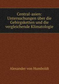 Central-asien: Untersuchungen uber die Gebirgsketten und die vergleichende Klimatologie