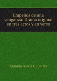 Empenos de una venganza: Drama original en tres actos y en verso