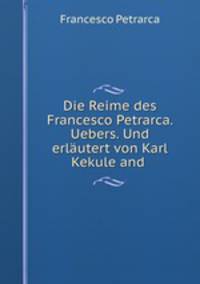 Die Reime des Francesco Petrarca. Uebers. Und erlautert von Karl Kekule and .