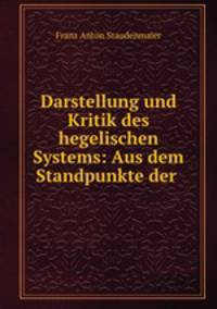 Darstellung und Kritik des hegelischen Systems: Aus dem Standpunkte der .