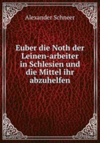 Euber die Noth der Leinen-arbeiter in Schlesien und die Mittel ihr abzuhelfen.