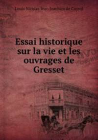 Essai historique sur la vie et les ouvrages de Gresset