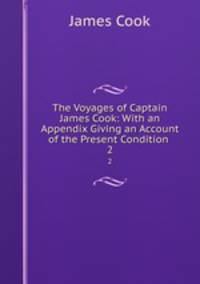 The Voyages of Captain James Cook: With an Appendix Giving an Account of the Present Condition .. 2