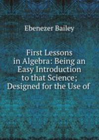First Lessons in Algebra: Being an Easy Introduction to that Science; Designed for the Use of .