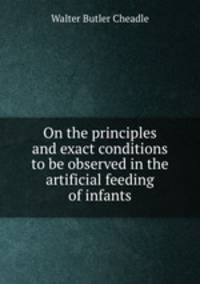 On the principles and exact conditions to be observed in the artificial feeding of infants