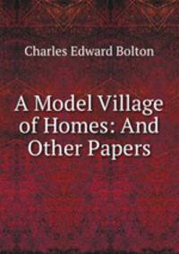 A Model Village of Homes: And Other Papers