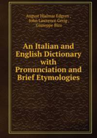 An Italian and English Dictionary with Pronunciation and Brief Etymologies