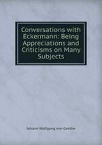 Conversations with Eckermann: Being Appreciations and Criticisms on Many Subjects